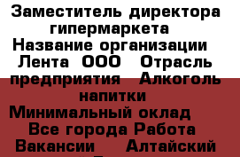 Заместитель директора гипермаркета › Название организации ­ Лента, ООО › Отрасль предприятия ­ Алкоголь, напитки › Минимальный оклад ­ 1 - Все города Работа » Вакансии   . Алтайский край,Барнаул г.